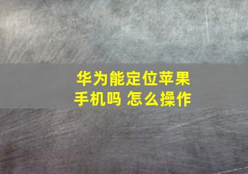 华为能定位苹果手机吗 怎么操作